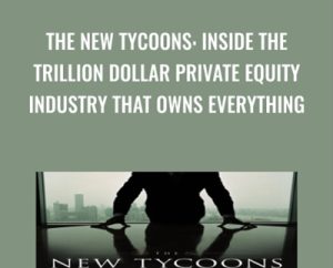 The New Tycoons: Inside the Trillion Dollar Private Equity Industry That Owns Everything - Jason Kelly