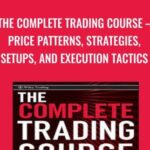 The Complete Trading Course E28093 Price Patterns2C Strategies2C Setups2C And Execution Tactics - Forex library