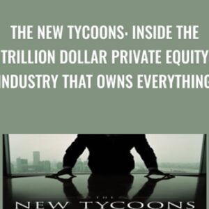 The New Tycoons: Inside the Trillion Dollar Private Equity Industry That Owns Everything - Jason Kelly